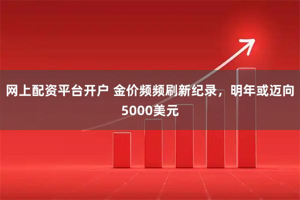 网上配资平台开户 金价频频刷新纪录，明年或迈向5000美元