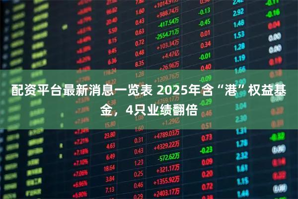 配资平台最新消息一览表 2025年含“港”权益基金，4只业绩翻倍