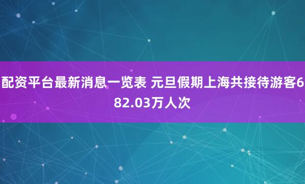 配资平台最新消息一览表 元旦假期上海共接待游客682.03万人次