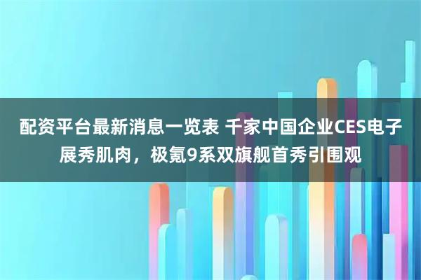 配资平台最新消息一览表 千家中国企业CES电子展秀肌肉，极氪9系双旗舰首秀引围观